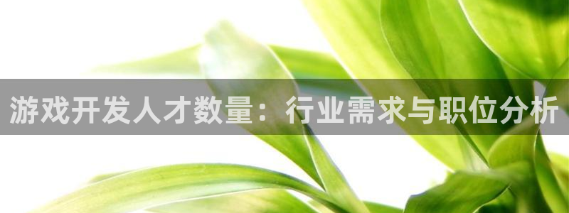 沐鸣开户计划：游戏开发人才数量：行业需求