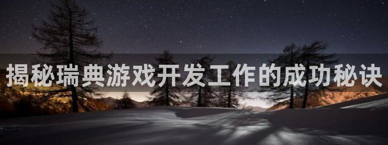 沐鸣1登录地址：揭秘瑞典游戏开发工作的成