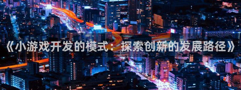 沐鸣娱乐官网：《小游戏开发的模式：探索创