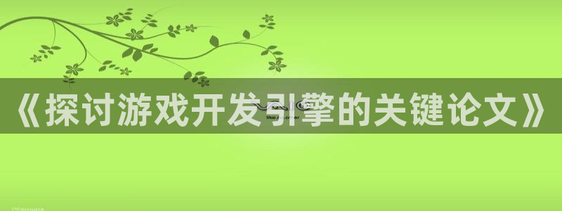 沐鸣娱乐注册登录平台：《探讨游戏开发引擎