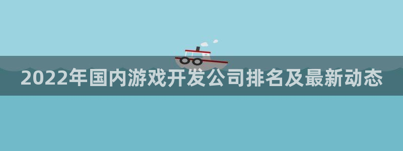 沐鸣平台主管：2022年国内游戏开发公司