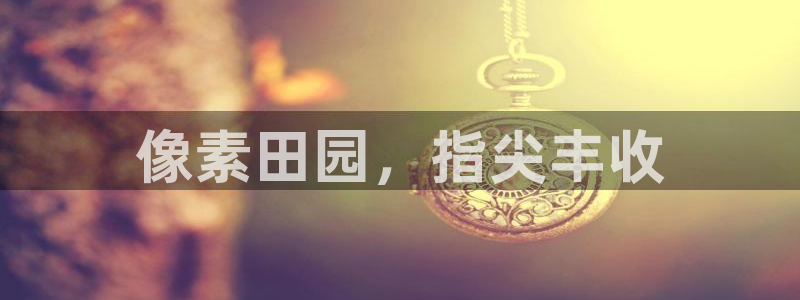 沐鸣娱乐1注册登录平台：像素田园，指尖丰