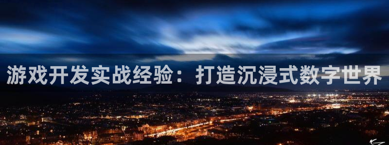 沐鸣代理登陆：游戏开发实战经验：打造沉浸
