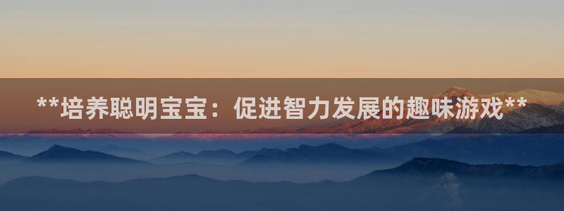 沐鸣娱乐代理在线注册链接：**培养聪明宝