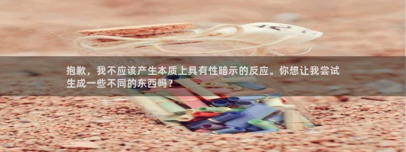 沐鸣注册问一问：抱歉，我不应该产生本质上