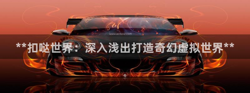 沐鸣平台代理注册多少钱：**扣哒世界：深