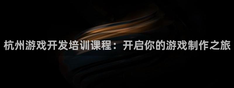 沐鸣平台总代：杭州游戏开发培训课程：开启