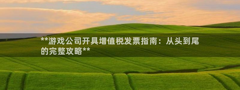 沐鸣娱乐是什么：**游戏公司开具增值税发