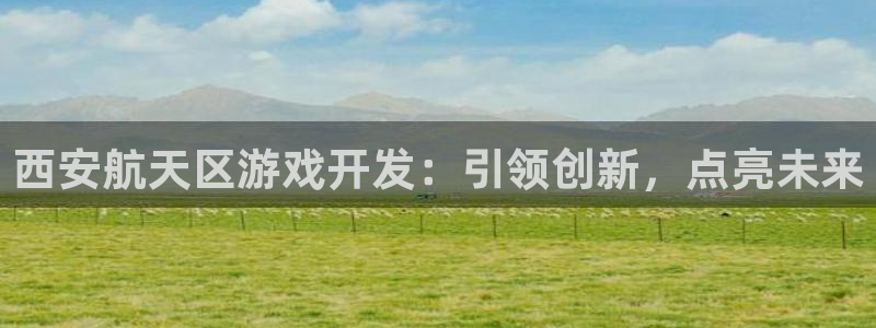 沐鸣娱乐招商：西安航天区游戏开发：引领创