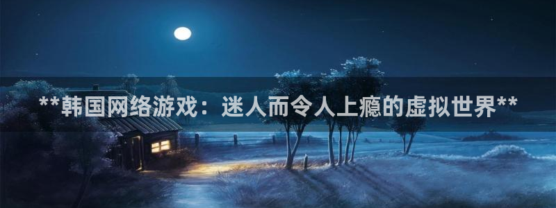 沐鸣娱乐合法吗：**韩国网络游戏：迷人而