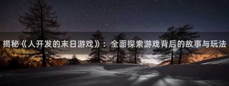 沐鸣娱乐官网：揭秘《人开发的末日游戏》：