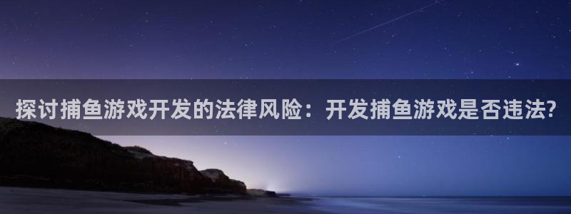 沐鸣娱乐合法吗：探讨捕鱼游戏开发的法律风