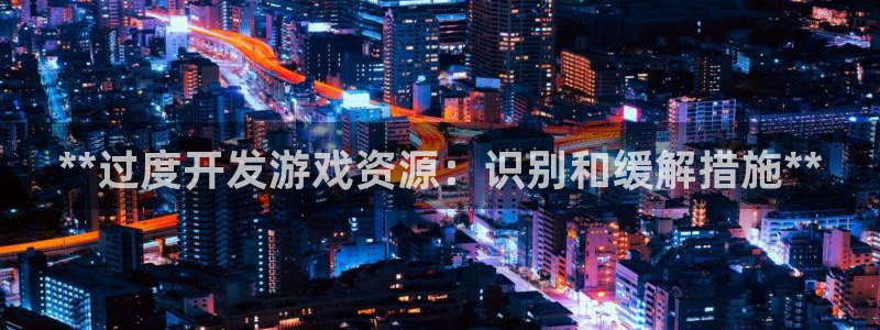 沐鸣咨询：**过度开发游戏资源：识别和缓