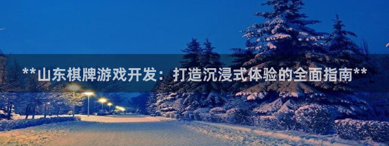 沐鸣网站：**山东棋牌游戏开发：打造沉浸