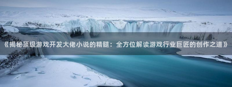 沐鸣3注册登录：《揭秘顶级游戏开发大佬小