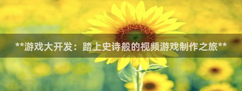 沐鸣娱乐app：**游戏大开发：踏上史诗