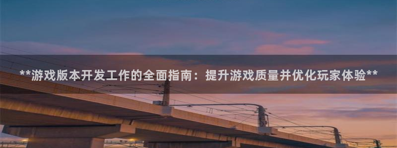 沐鸣注册问一问：**游戏版本开发工作的全