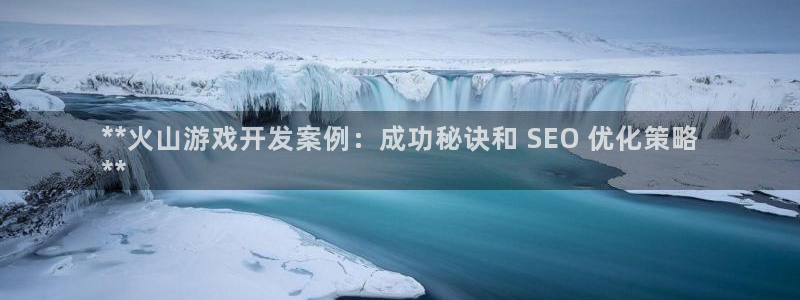 沐鸣娱乐注册平台是什么：**火山游戏开发
