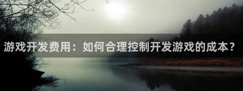 沐鸣娱乐-官方网站：游戏开发费用：如何合