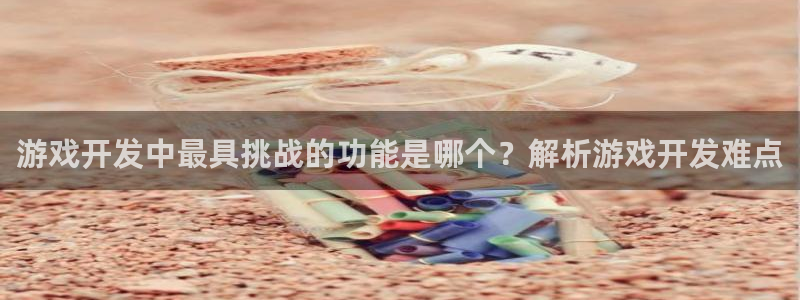 沐鸣娱乐账号怎么注册的：游戏开发中最具挑