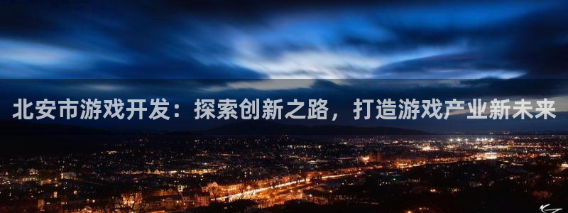 沐鸣娱乐官网1：北安市游戏开发：探索创新