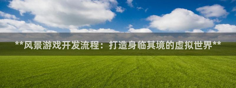沐鸣注册登陆：**风景游戏开发流程：打造