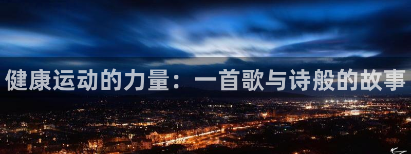 菲律宾ug环球官网：健康运动的力量：一首歌与诗般的故事