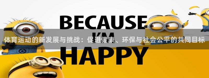 ug环球官网登录入口：体育运动的新发展与挑战：促进健康、环保与社会公平的共同目标