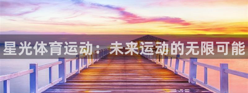 ug环球官网登录入口：星光体育运动：未来运动的无限可能