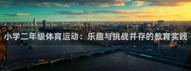 ug环球官网注册：小学二年级体育运动：乐趣与挑战并存的教育实践