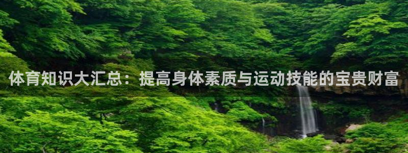 ug环球官网注册：体育知识大汇总：提高身体素质与运动技能的宝贵财富
