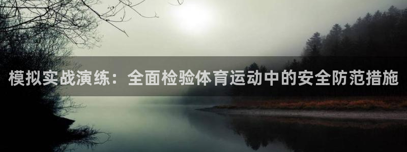 ug环球官网登录入口：模拟实战演练：全面检验体育运动中的安全防范措施