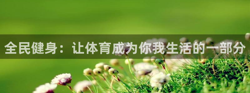 菲律宾ug环球官网：全民健身：让体育成为你我生活的一部分