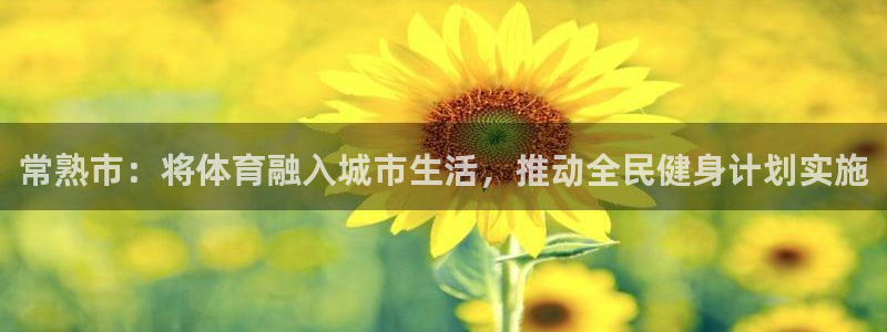 菲律宾ug环球官网：常熟市：将体育融入城市生活，推动全民健身计划实施