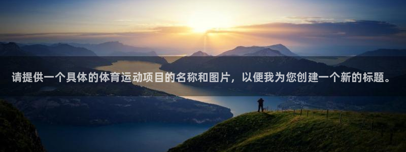 ug环球官网登录入口：请提供一个具体的体育运动项目的名称和图片，以便我为您创建一个新的标题。