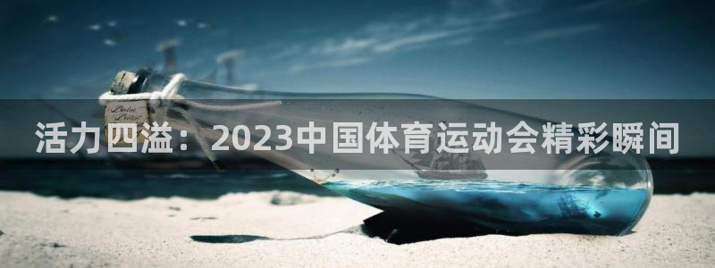 ug环球官网登录入口：活力四溢：2023中国体育运动会精彩瞬间