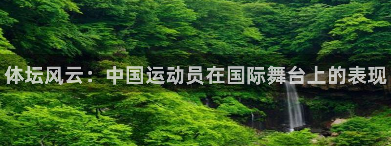 ug环球官网注册：体坛风云：中国运动员在国际舞台上的表现