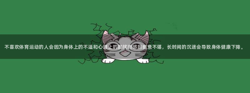 ug环球官网：不喜欢体育运动的人会因为身体上的不适和心理上的困扰而感到疲惫不堪，长时间的沉迷会导致身体健康下降。