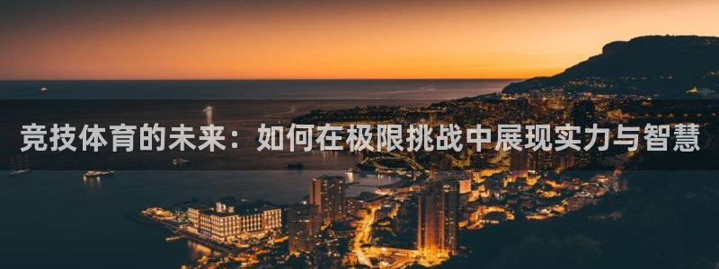 ug环球官网注册：竞技体育的未来：如何在极限挑战中展现实力与智慧