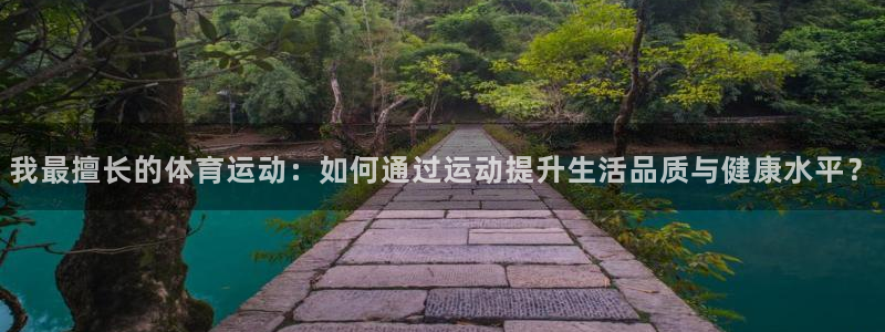 ug环球官网注册：我最擅长的体育运动：如何通过运动提升生活品质与健康水平？