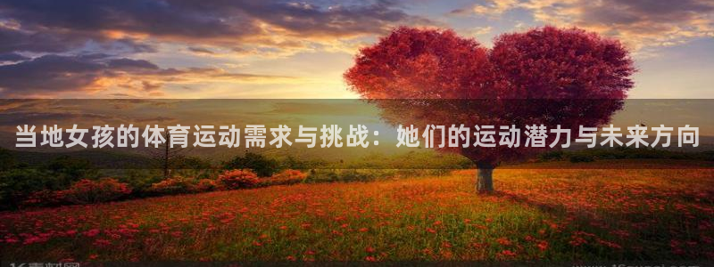 菲律宾ug环球官网：当地女孩的体育运动需求与挑战：她们的运动潜力与未来方向