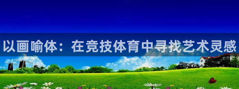 ug环球官网注册：以画喻体：在竞技体育中寻找艺术灵感