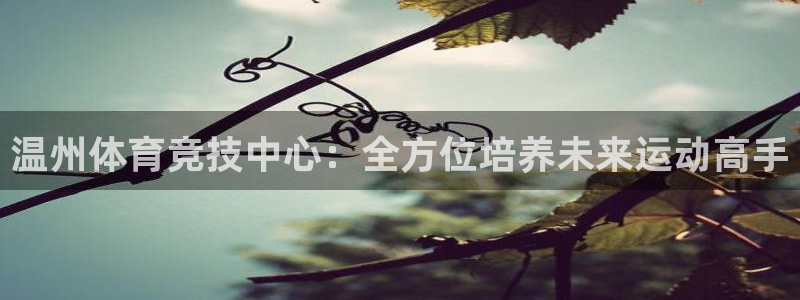 ug环球官网：温州体育竞技中心：全方位培养未来运动高手