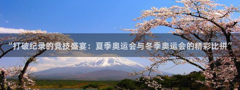 菲律宾ug环球官网：“打破纪录的竞技盛宴：夏季奥运会与冬季奥运会的精彩比拼”