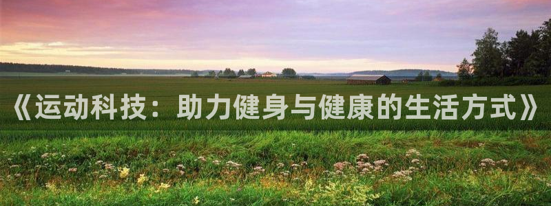 ug环球官网注册：《运动科技：助力健身与健康的生活方式》
