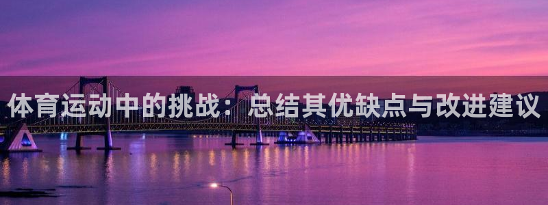 菲律宾ug环球官网：体育运动中的挑战：总结其优缺点与改进建议