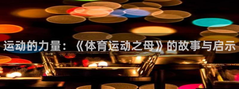 ug环球官网注册：运动的力量：《体育运动之母》的故事与启示