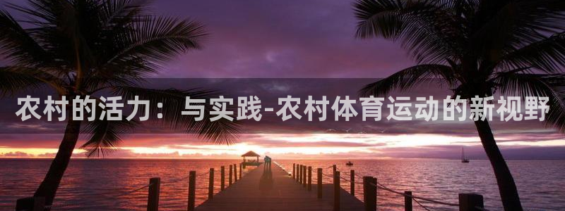 ug环球官网登录入口：农村的活力：与实践-农村体育运动的新视野