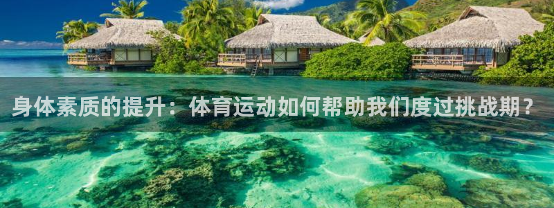 ug环球官网登录入口：身体素质的提升：体育运动如何帮助我们度过挑战期？
