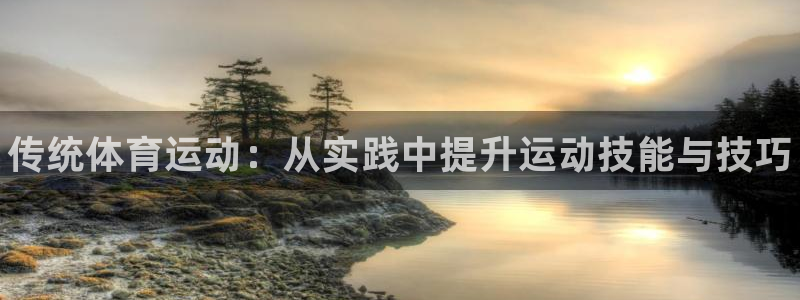 ug环球官网登录入口：传统体育运动：从实践中提升运动技能与技巧